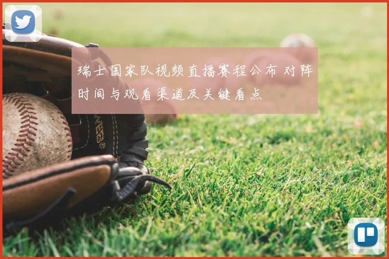 瑞士国家队视频直播赛程公布 对阵时间与观看渠道及关键看点