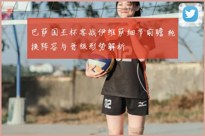 巴萨国王杯客战伊维萨细节前瞻 轮换阵容与晋级形势解析