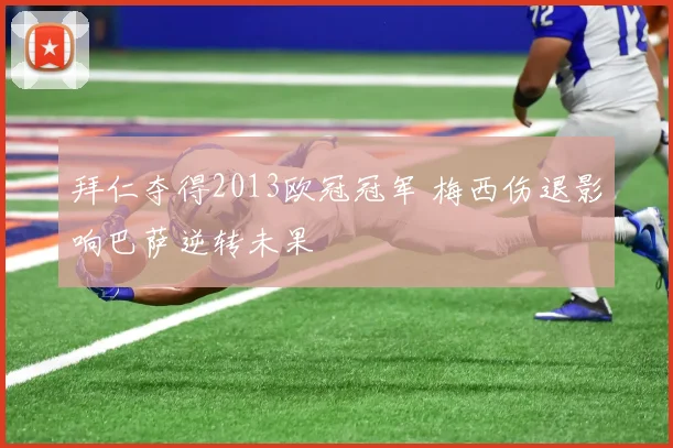 拜仁夺得2013欧冠冠军 梅西伤退影响巴萨逆转未果
