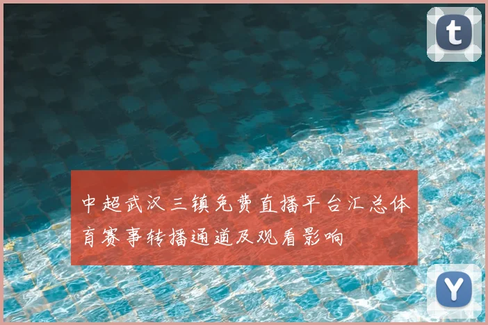 中超武汉三镇免费直播平台汇总体育赛事转播通道及观看影响