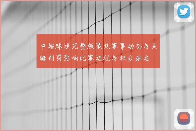 中超球迷完整版聚焦赛事动态与关键判罚影响比赛进程与积分排名