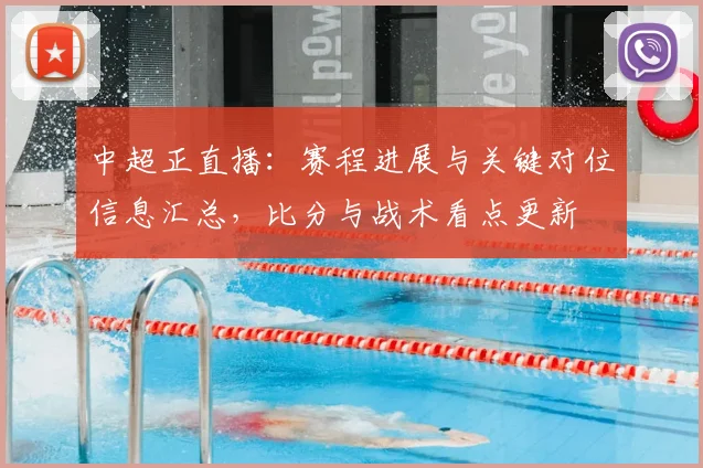 中超正直播：赛程进展与关键对位信息汇总，比分与战术看点更新
