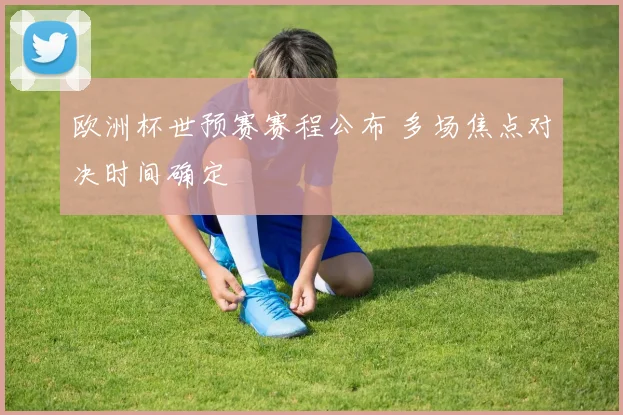 欧洲杯世预赛赛程公布 多场焦点对决时间确定