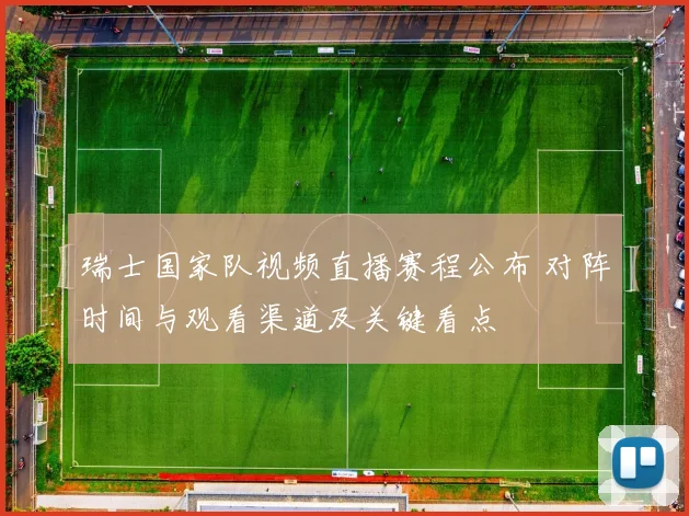 瑞士国家队视频直播赛程公布 对阵时间与观看渠道及关键看点