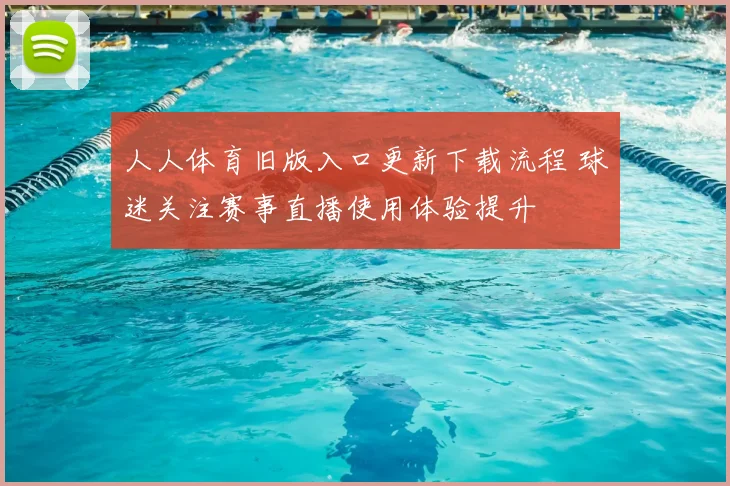 人人体育旧版入口更新下载流程 球迷关注赛事直播使用体验提升