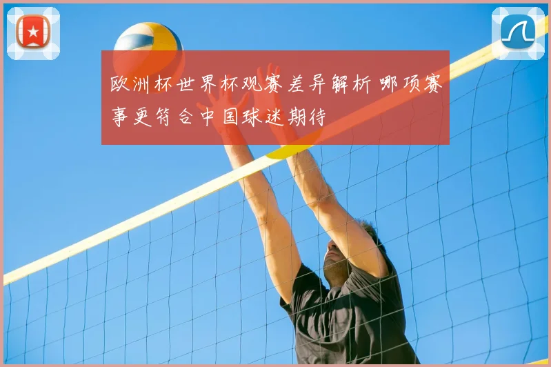 欧洲杯世界杯观赛差异解析 哪项赛事更符合中国球迷期待