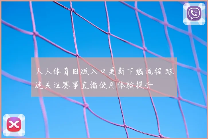 人人体育旧版入口更新下载流程 球迷关注赛事直播使用体验提升