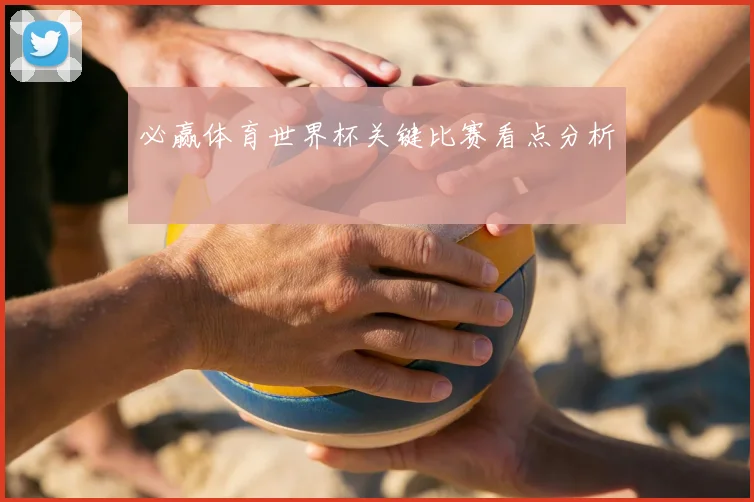 必赢体育世界杯关键比赛看点分析