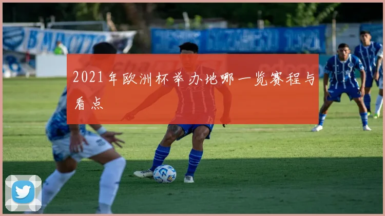 2021年欧洲杯举办地哪一览赛程与看点