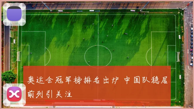 奥运会冠军榜排名出炉 中国队稳居前列引关注