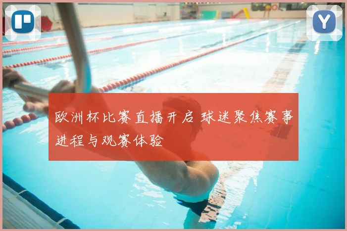 欧洲杯比赛直播开启 球迷聚焦赛事进程与观赛体验