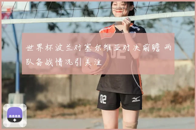 世界杯波兰对塞尔维亚对决前瞻 两队备战情况引关注