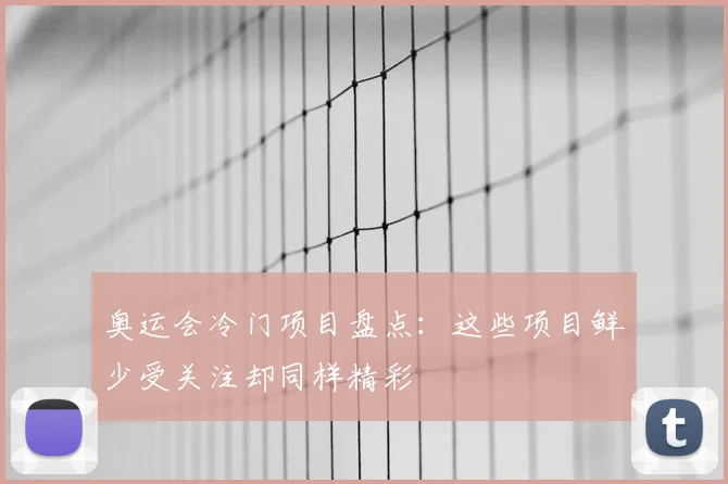 奥运会冷门项目盘点：这些项目鲜少受关注却同样精彩